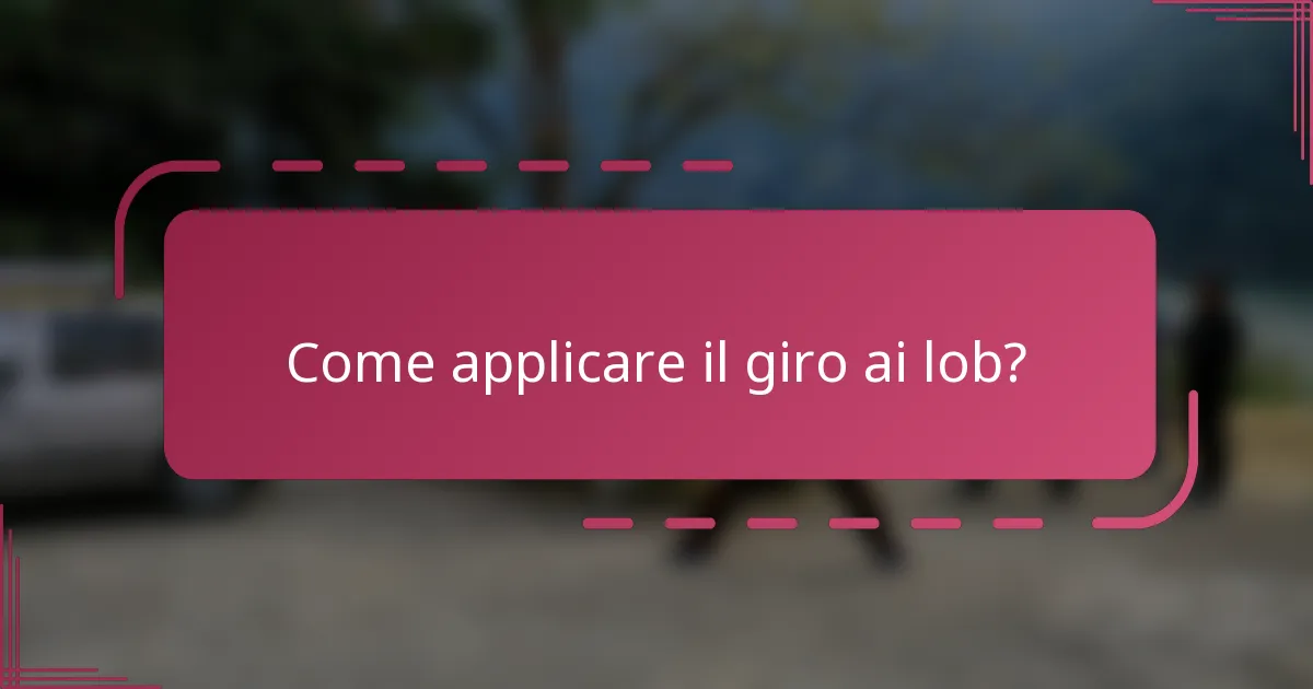 Come applicare il giro ai lob?