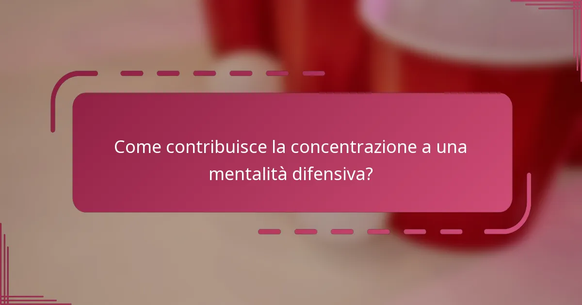 Come contribuisce la concentrazione a una mentalità difensiva?
