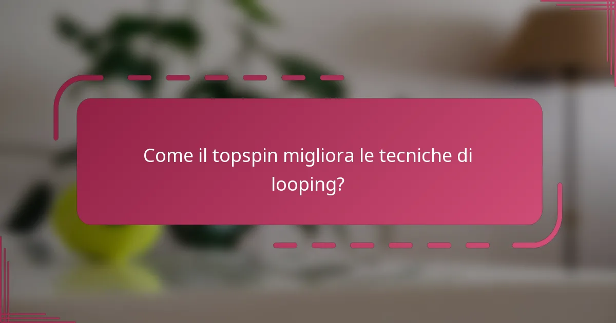 Come il topspin migliora le tecniche di looping?