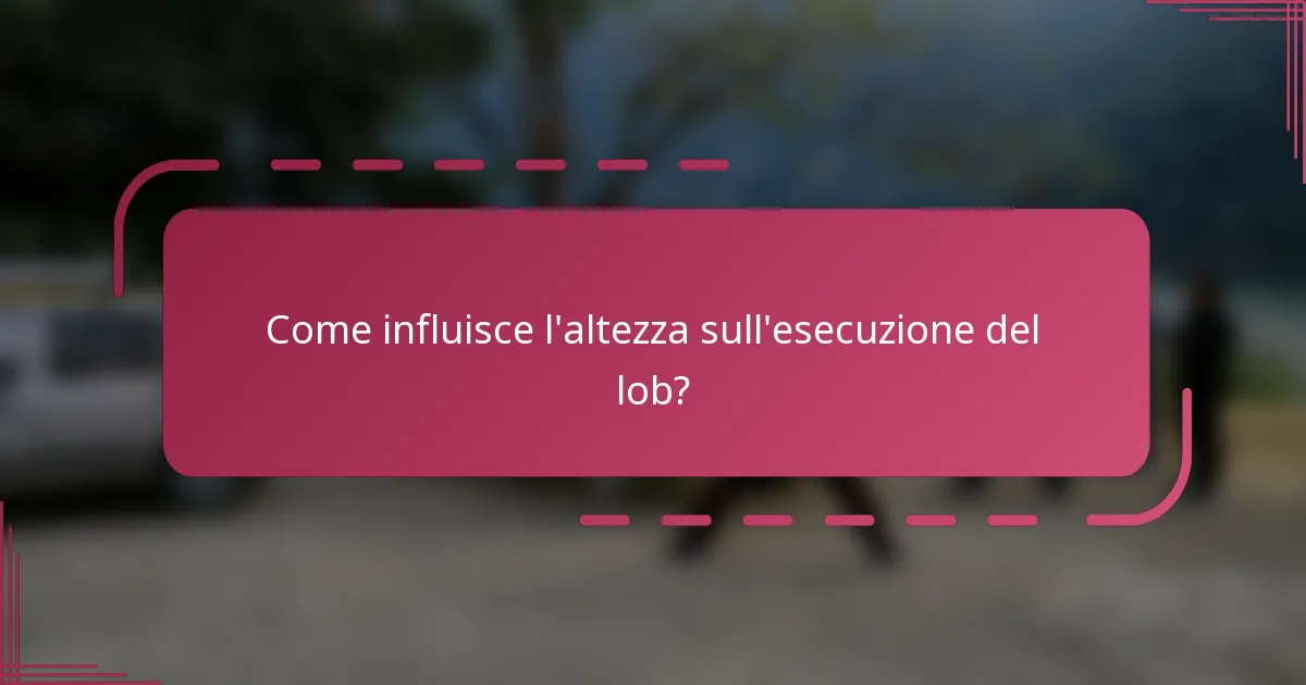 Come influisce l'altezza sull'esecuzione del lob?