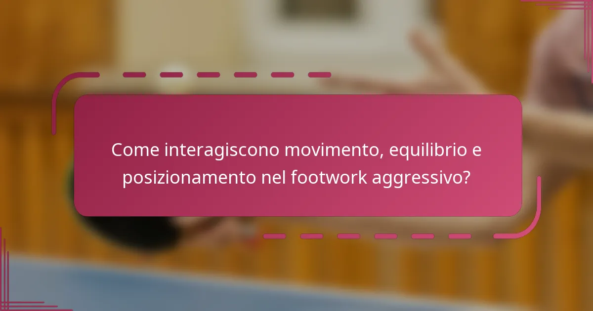 Come interagiscono movimento, equilibrio e posizionamento nel footwork aggressivo?
