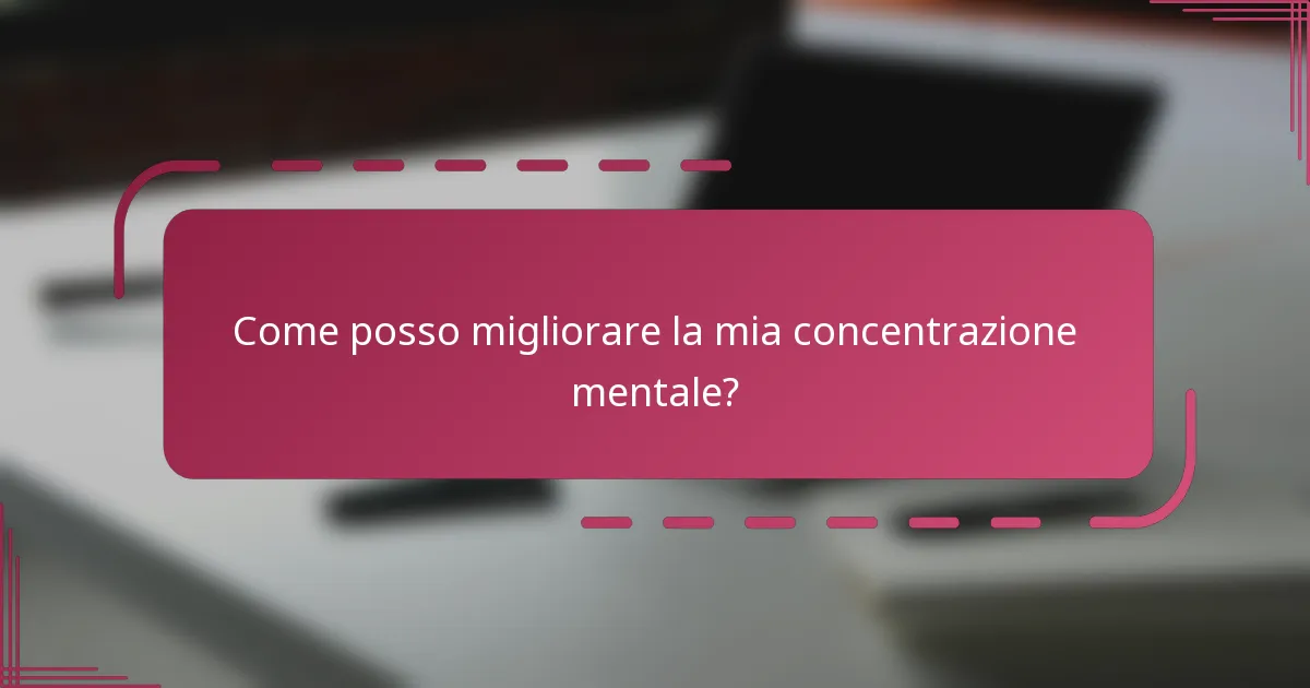 Come posso migliorare la mia concentrazione mentale?