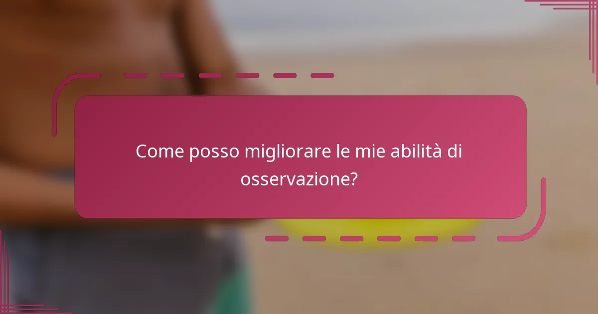 Come posso migliorare le mie abilità di osservazione?