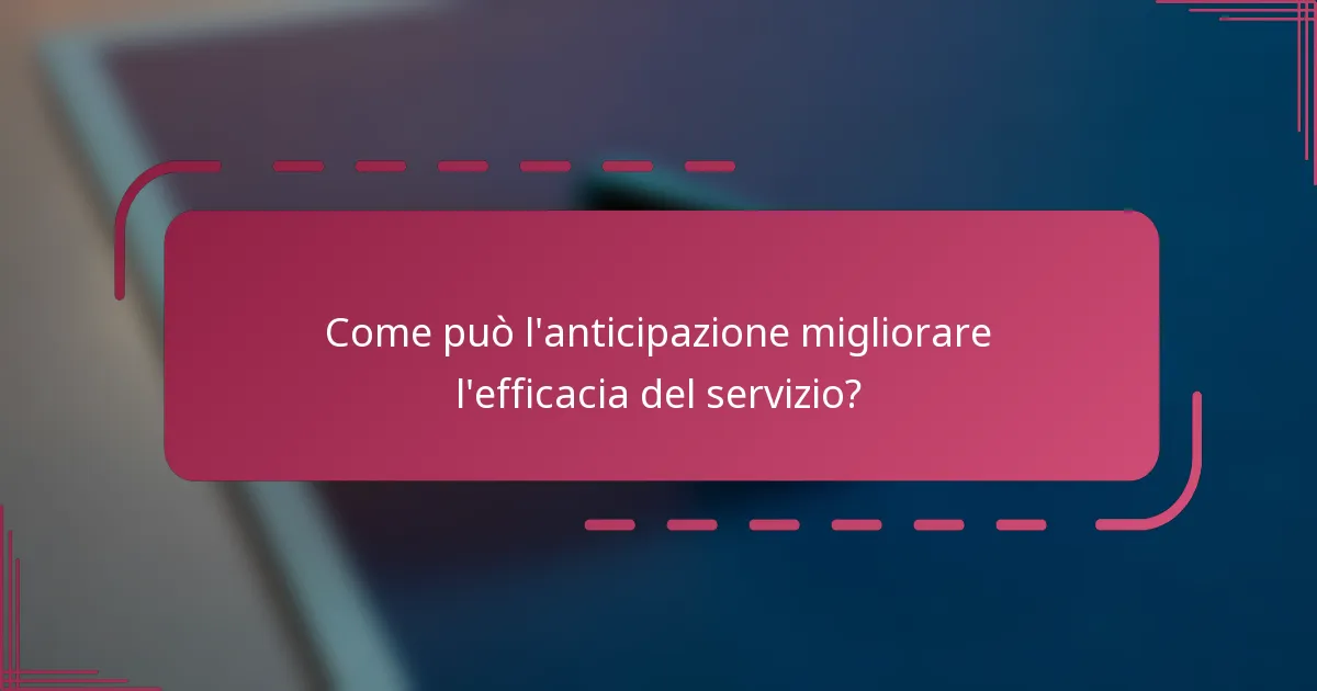 Come può l'anticipazione migliorare l'efficacia del servizio?