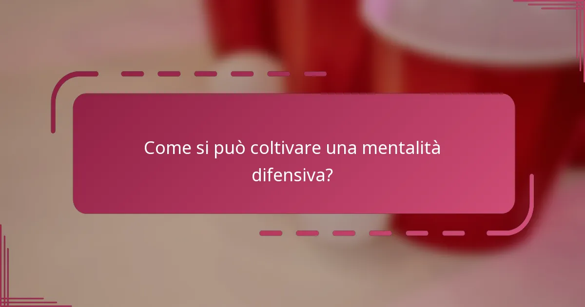Come si può coltivare una mentalità difensiva?