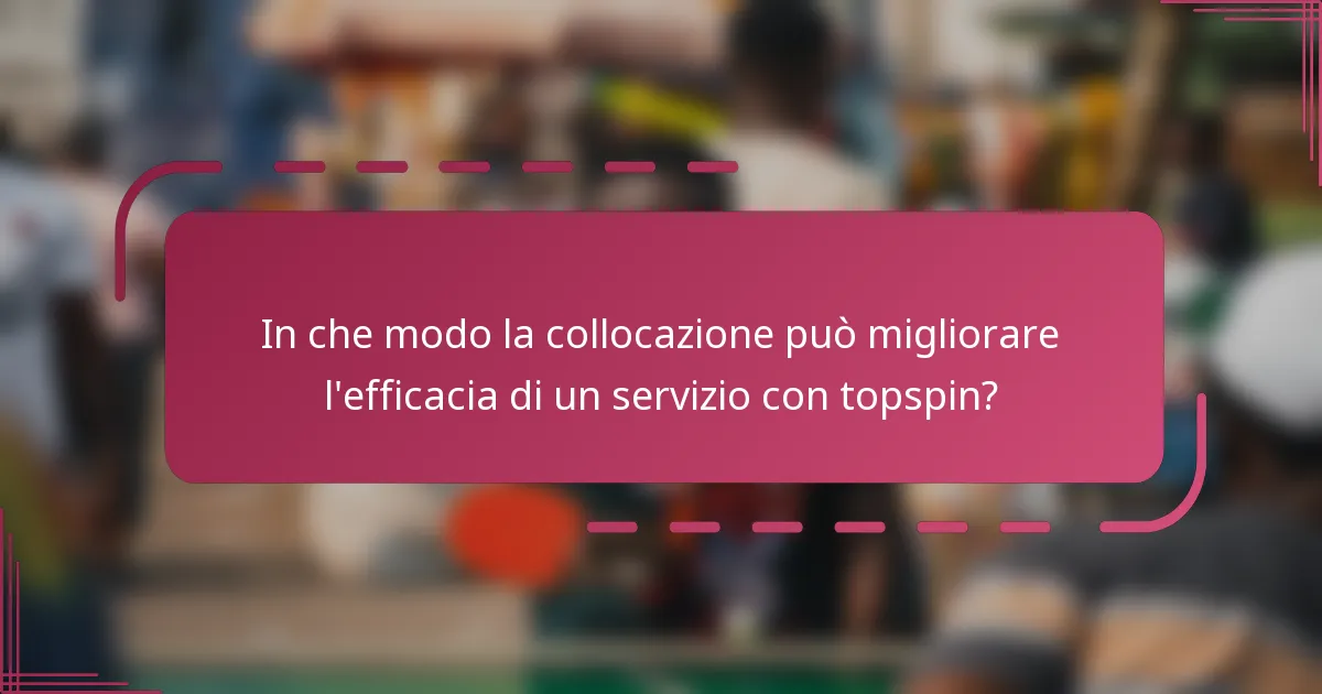 In che modo la collocazione può migliorare l'efficacia di un servizio con topspin?