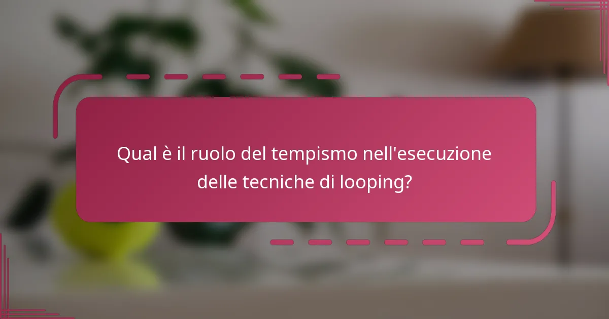 Qual è il ruolo del tempismo nell'esecuzione delle tecniche di looping?