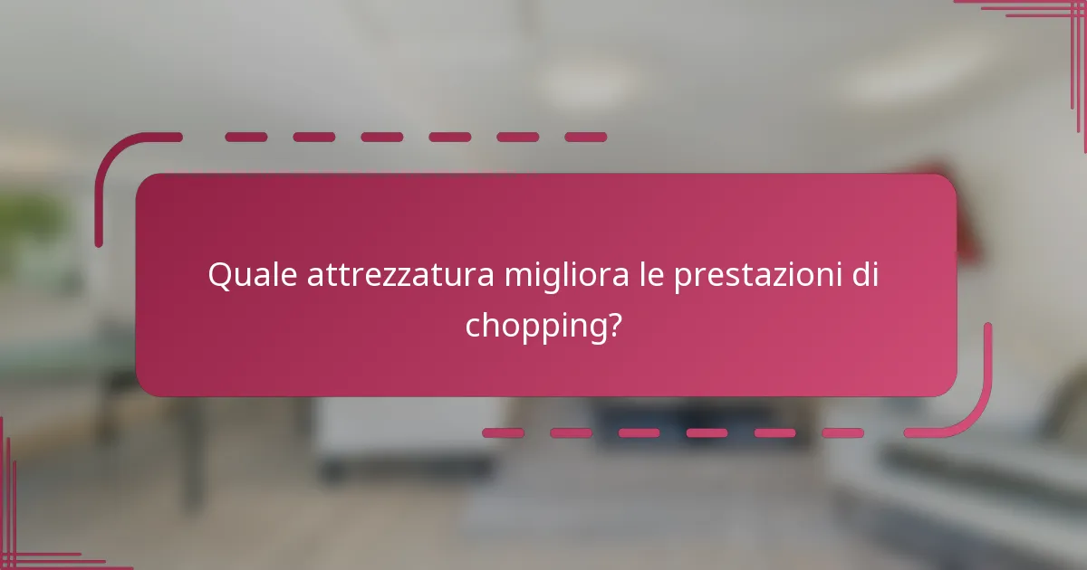 Quale attrezzatura migliora le prestazioni di chopping?