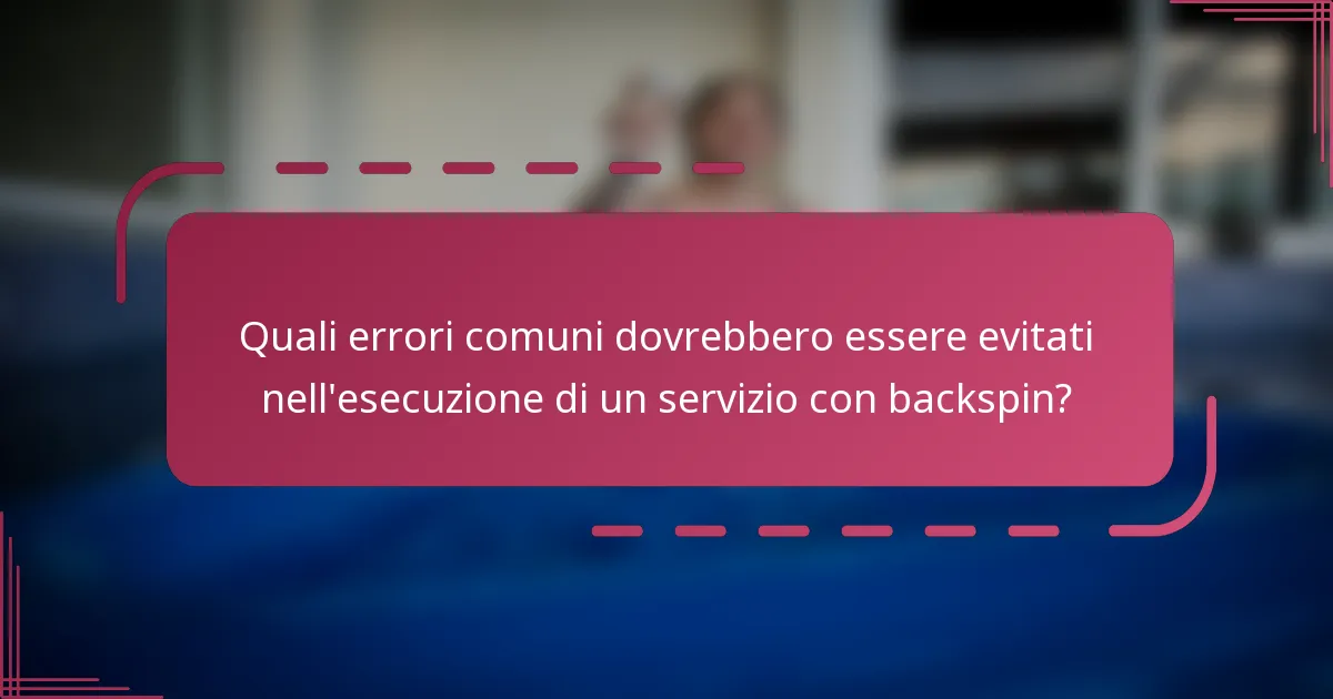 Quali errori comuni dovrebbero essere evitati nell'esecuzione di un servizio con backspin?
