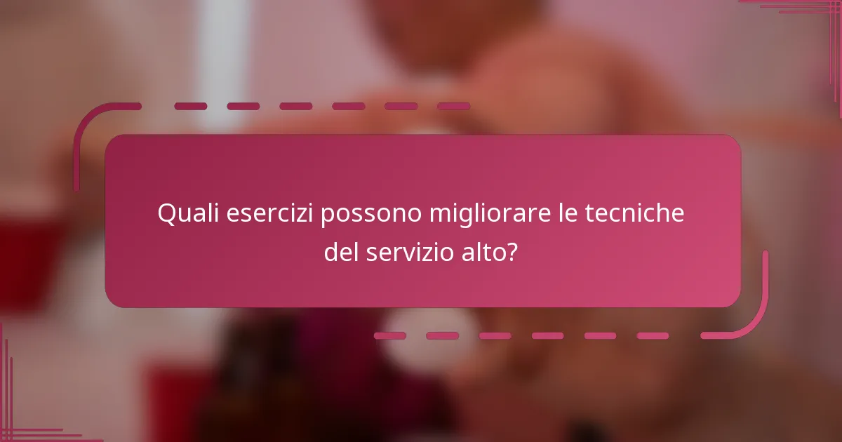 Quali esercizi possono migliorare le tecniche del servizio alto?
