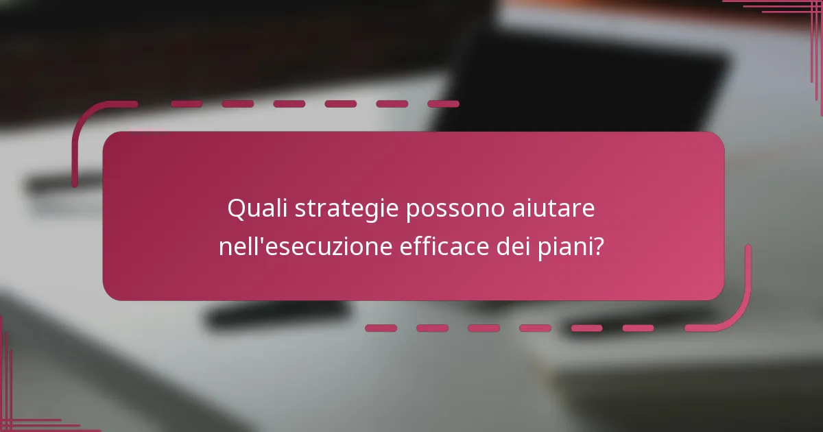 Quali strategie possono aiutare nell'esecuzione efficace dei piani?