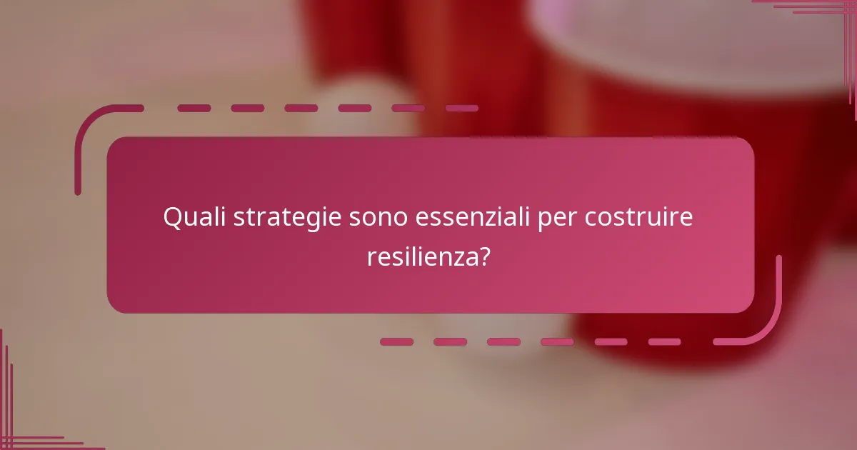 Quali strategie sono essenziali per costruire resilienza?