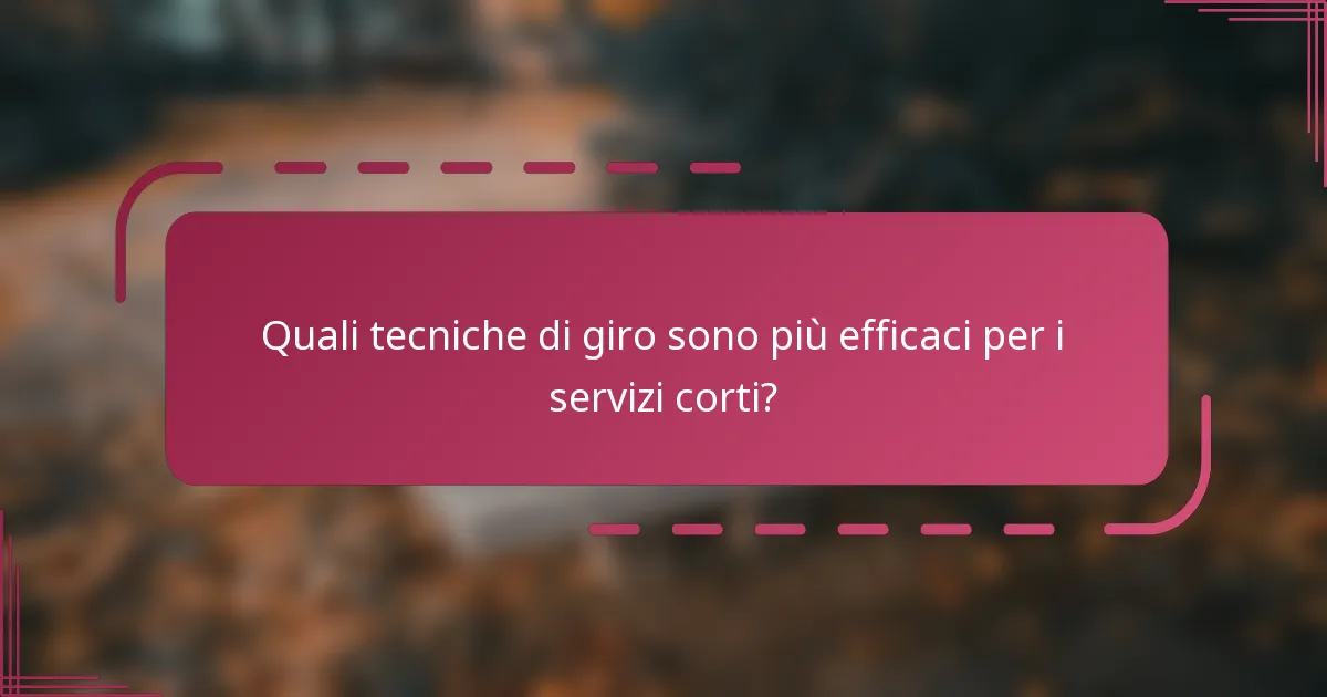 Quali tecniche di giro sono più efficaci per i servizi corti?
