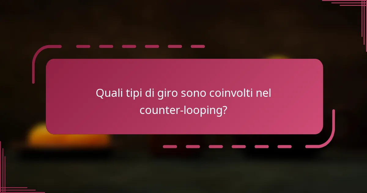 Quali tipi di giro sono coinvolti nel counter-looping?